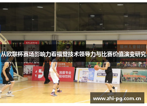从欧联杯赛场影响力看福登技术领导力与比赛价值演变研究
