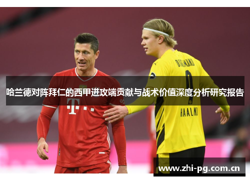 哈兰德对阵拜仁的西甲进攻端贡献与战术价值深度分析研究报告 哈兰德对阵拜仁的西甲进攻端贡献与战术价值深度分析研究报告