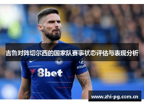 吉鲁对阵切尔西的国家队赛事状态评估与表现分析