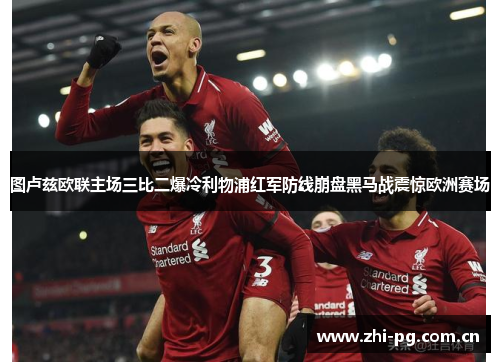 图卢兹欧联主场三比二爆冷利物浦红军防线崩盘黑马战震惊欧洲赛场 图卢兹欧联主场三比二爆冷利物浦红军防线崩盘黑马战震惊欧洲赛场